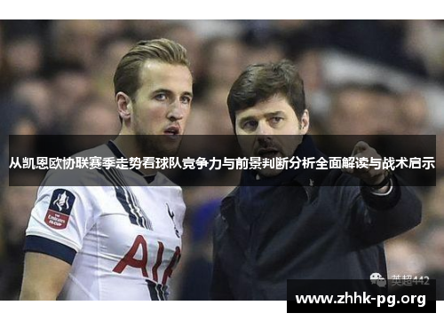 从凯恩欧协联赛季走势看球队竞争力与前景判断分析全面解读与战术启示